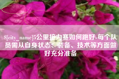 怒江5公里接力赛如何跑好-每个队员需从自身状态、装备、技术等方面做好充分准备