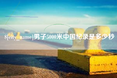 怒江男子5000米中国纪录是多少秒