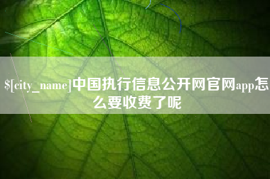 怒江中国执行信息公开网官网app怎么要收费了呢