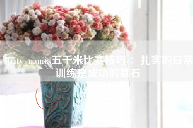 怒江五千米比赛技巧-：扎实的日常训练是成功的基石