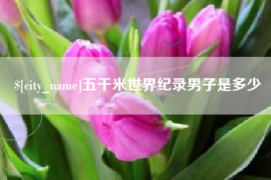 怒江五千米世界纪录男子是多少
