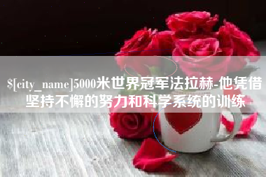 怒江5000米世界冠军法拉赫-他凭借坚持不懈的努力和科学系统的训练