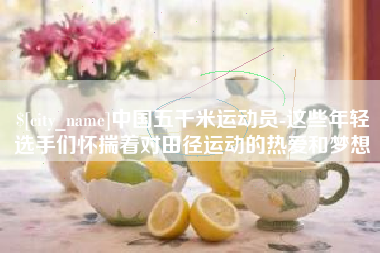 怒江中国五千米运动员-这些年轻选手们怀揣着对田径运动的热爱和梦想