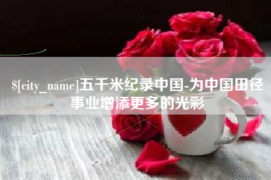 怒江五千米纪录中国-为中国田径事业增添更多的光彩