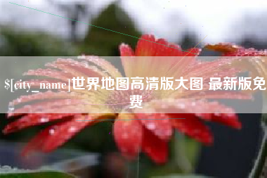 怒江世界地图高清版大图 最新版免费