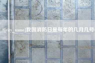 怒江我国消防日是每年的几月几号