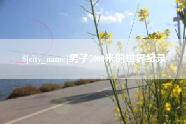 怒江男子5000米的世界纪录