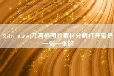 怒江九宫格图片素材分解打开看是一张一张的
