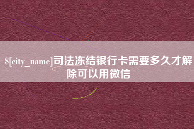 怒江司法冻结银行卡需要多久才解除可以用微信