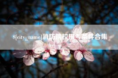 怒江消防院校报考条件合集