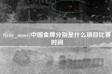 怒江中国金牌分别是什么项目比赛时间