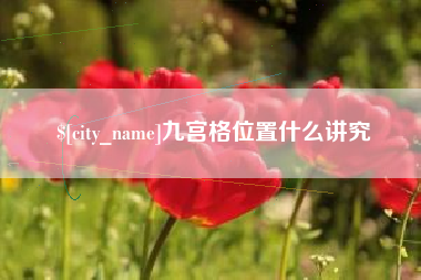 怒江九宫格位置什么讲究